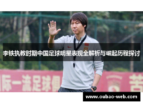 李铁执教时期中国足球明星表现全解析与崛起历程探讨