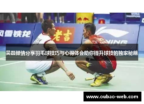 吴磊倾情分享羽毛球技巧与心得体会助你提升球技的独家秘籍