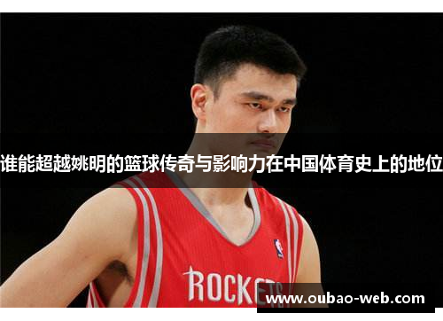 谁能超越姚明的篮球传奇与影响力在中国体育史上的地位
