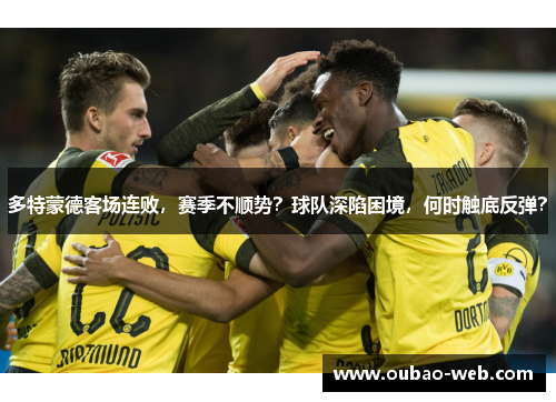 多特蒙德客场连败，赛季不顺势？球队深陷困境，何时触底反弹？