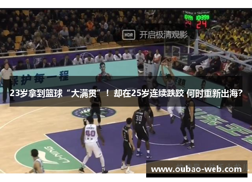 23岁拿到篮球“大满贯”！却在25岁连续跌跤 何时重新出海？
